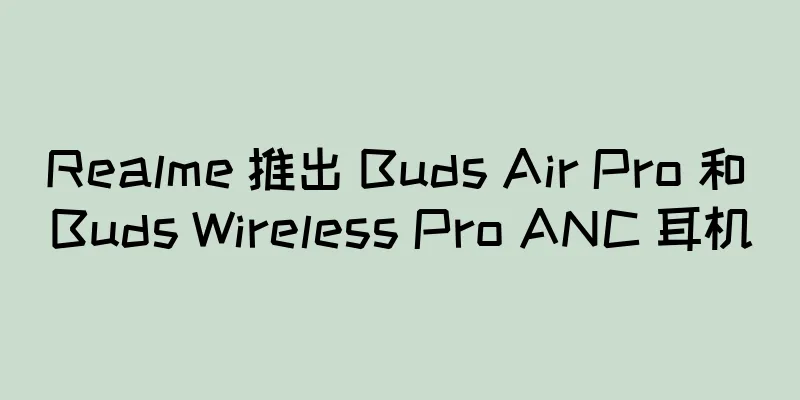 Realme 推出 Buds Air Pro 和 Buds Wireless Pro ANC 耳机