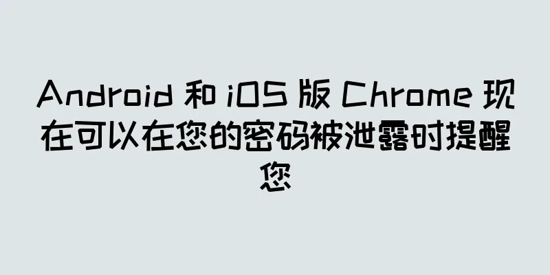 Android 和 iOS 版 Chrome 现在可以在您的密码被泄露时提醒您
