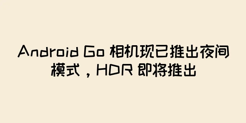Android Go 相机现已推出夜间模式，HDR 即将推出