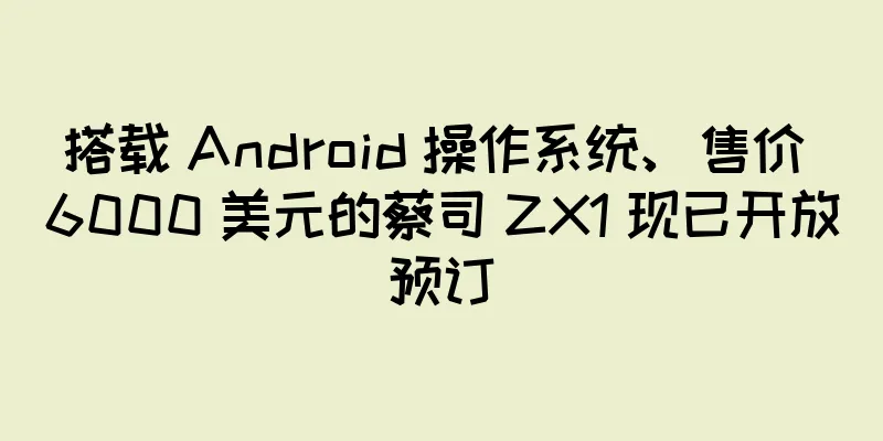 搭载 Android 操作系统、售价 6000 美元的蔡司 ZX1 现已开放预订