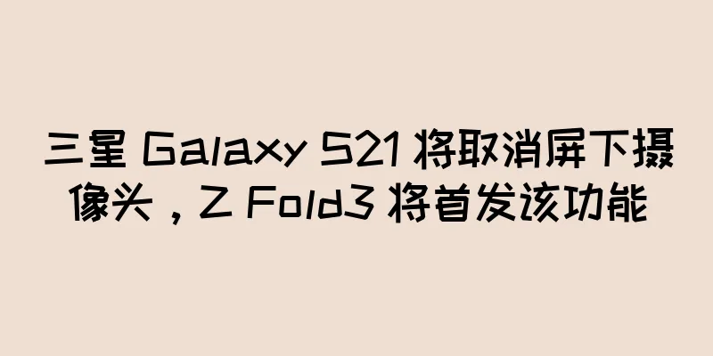 三星 Galaxy S21 将取消屏下摄像头，Z Fold3 将首发该功能