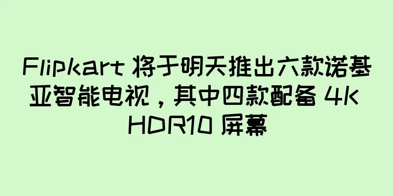 Flipkart 将于明天推出六款诺基亚智能电视，其中四款配备 4K HDR10 屏幕