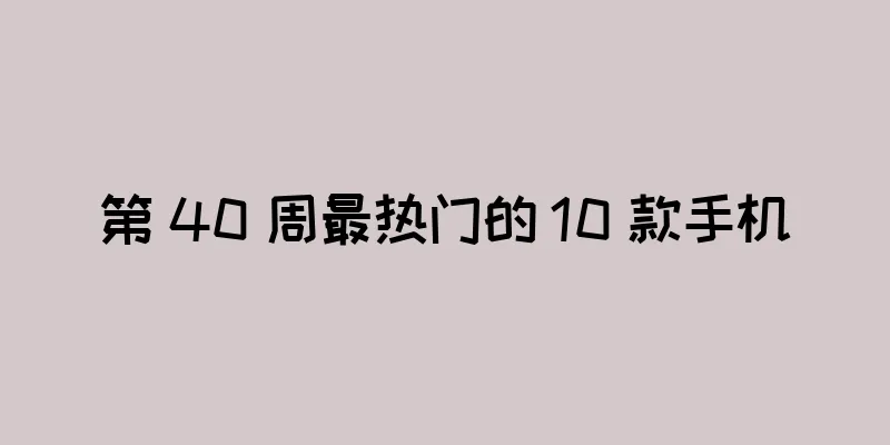 第 40 周最热门的 10 款手机