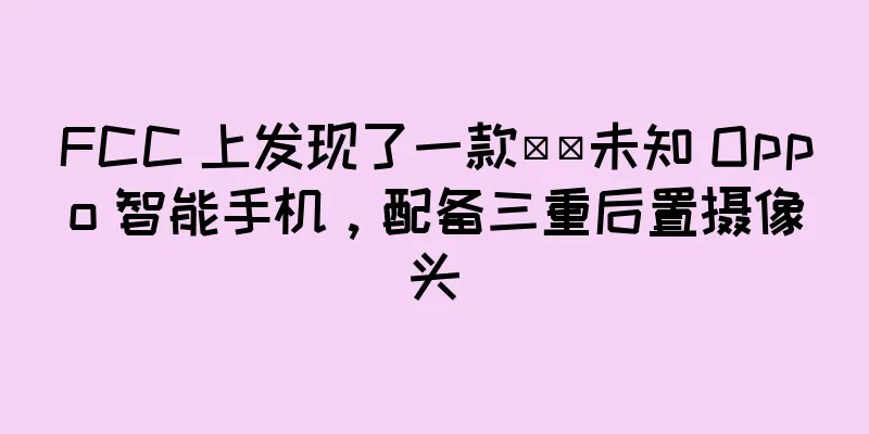 FCC 上发现了一款​​未知 Oppo 智能手机，配备三重后置摄像头