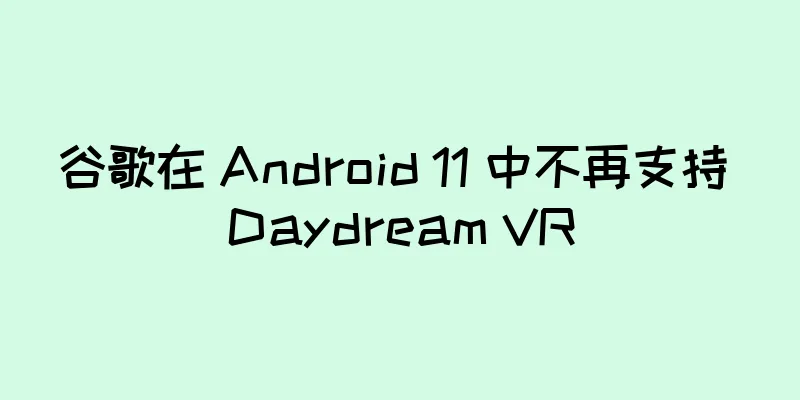 谷歌在 Android 11 中不再支持 Daydream VR