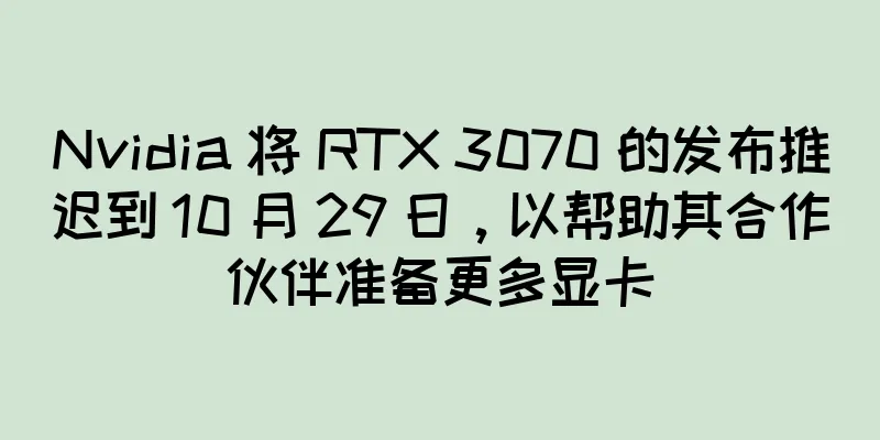 Nvidia 将 RTX 3070 的发布推迟到 10 月 29 日，以帮助其合作伙伴准备更多显卡
