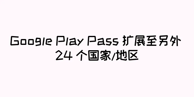 Google Play Pass 扩展至另外 24 个国家/地区