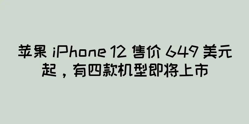 苹果 iPhone 12 售价 649 美元起，有四款机型即将上市