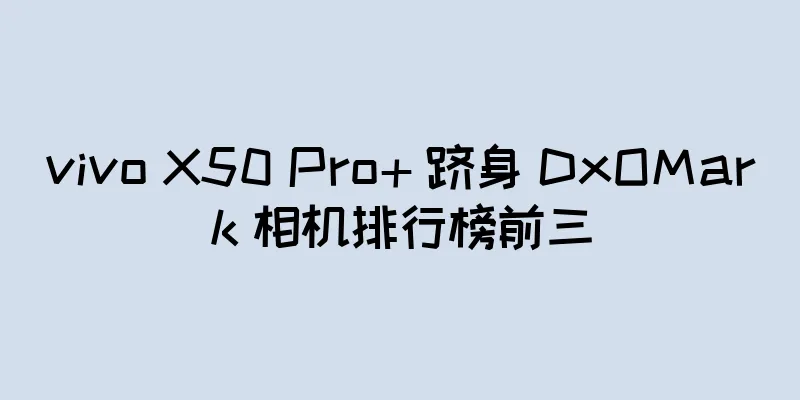 vivo X50 Pro+ 跻身 DxOMark 相机排行榜前三