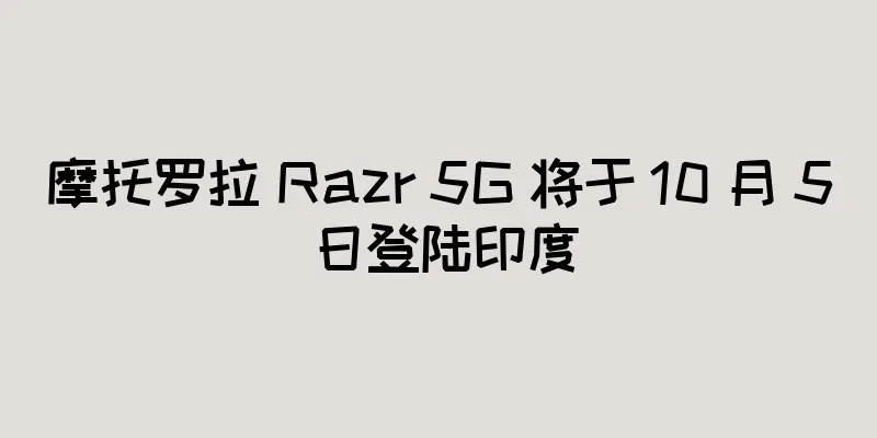 摩托罗拉 Razr 5G 将于 10 月 5 日登陆印度