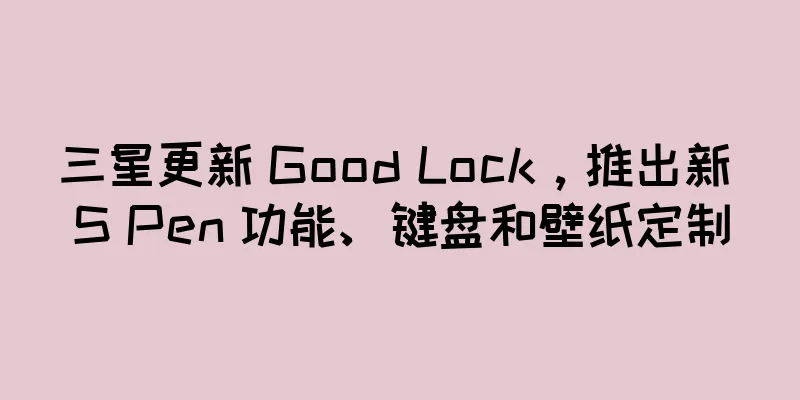 三星更新 Good Lock，推出新 S Pen 功能、键盘和壁纸定制