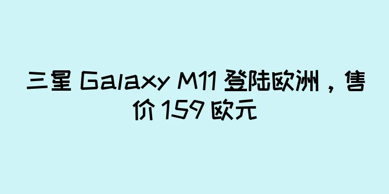 三星 Galaxy M11 登陆欧洲，售价 159 欧元