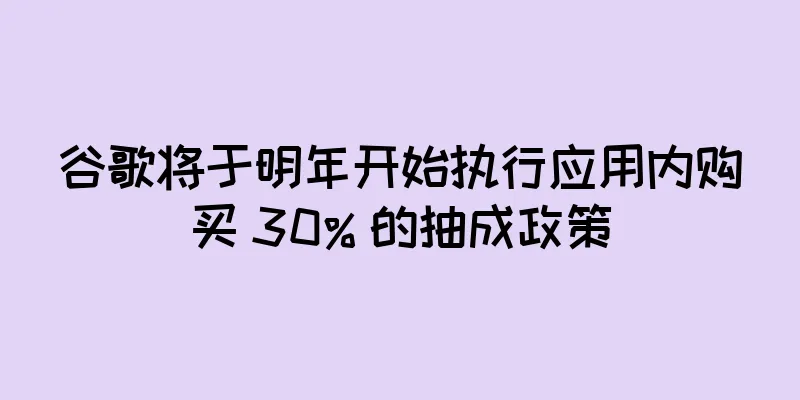 谷歌将于明年开始执行应用内购买 30% 的抽成政策
