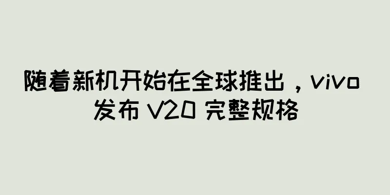 随着新机开始在全球推出，vivo 发布 V20 完整规格