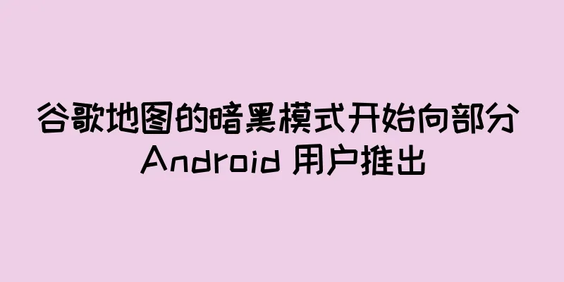 谷歌地图的暗黑模式开始向部分 Android 用户推出