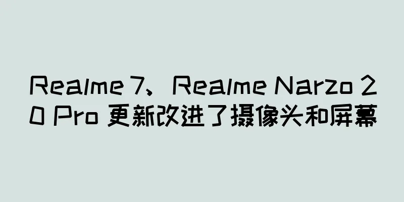 Realme 7、Realme Narzo 20 Pro 更新改进了摄像头和屏幕