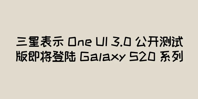 三星表示 One UI 3.0 公开测试版即将登陆 Galaxy S20 系列
