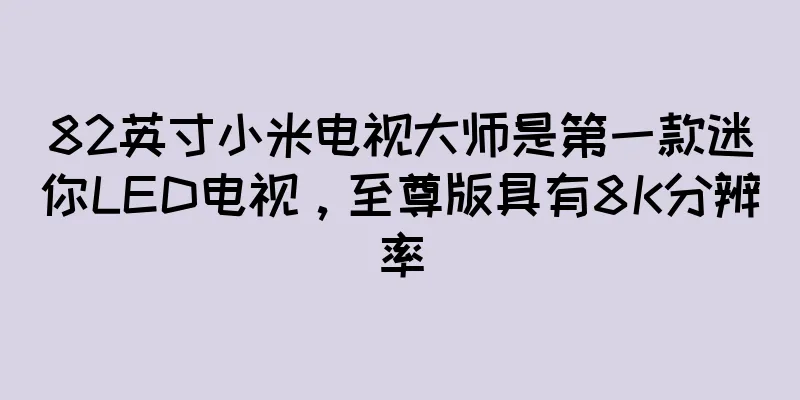 82英寸小米电视大师是第一款迷你LED电视，至尊版具有8K分辨率