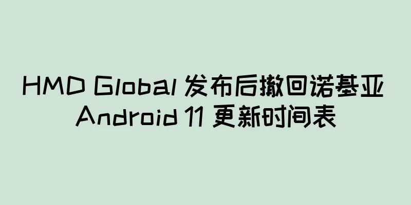 HMD Global 发布后撤回诺基亚 Android 11 更新时间表