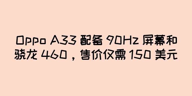 Oppo A33 配备 90Hz 屏幕和骁龙 460，售价仅需 150 美元