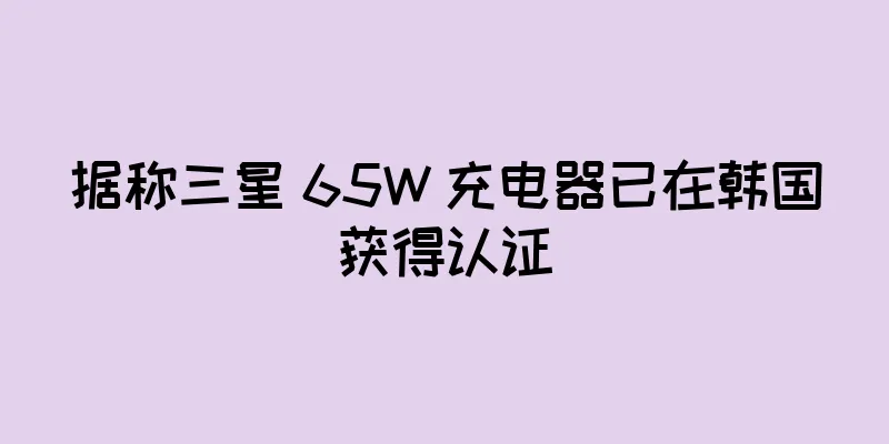 据称三星 65W 充电器已在韩国获得认证
