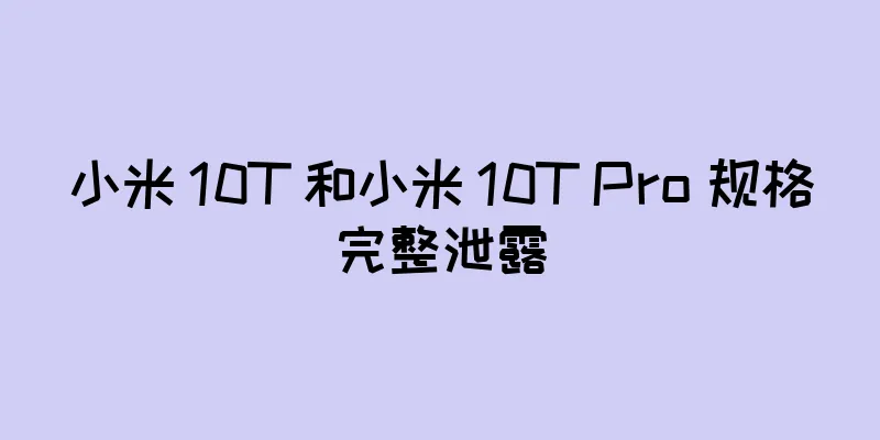 小米 10T 和小米 10T Pro 规格完整泄露