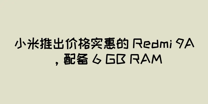 小米推出价格实惠的 Redmi 9A，配备 6 GB RAM