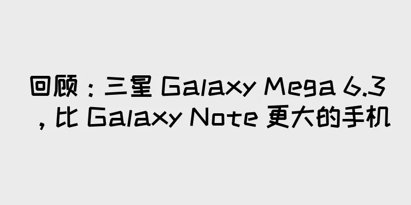 回顾：三星 Galaxy Mega 6.3，比 Galaxy Note 更大的手机