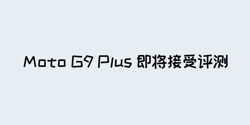 Moto G9 Plus 即将接受评测