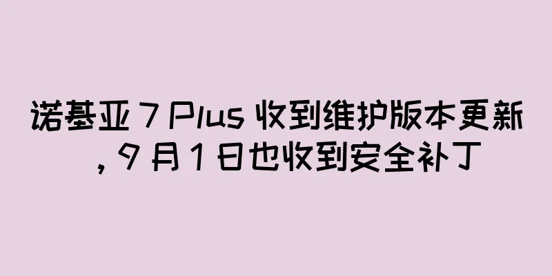 诺基亚 7 Plus 收到维护版本更新，9 月 1 日也收到安全补丁