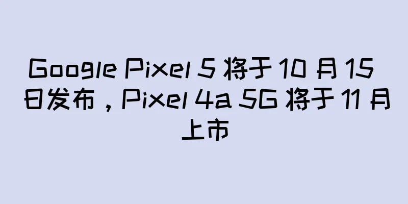 Google Pixel 5 将于 10 月 15 日发布，Pixel 4a 5G 将于 11 月上市