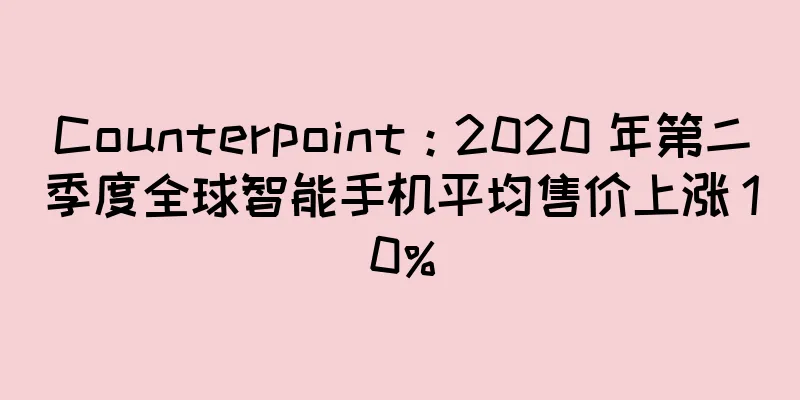 Counterpoint：2020 年第二季度全球智能手机平均售价上涨 10%