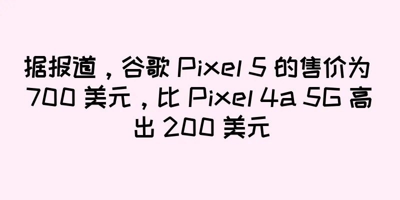 据报道，谷歌 Pixel 5 的售价为 700 美元，比 Pixel 4a 5G 高出 200 美元