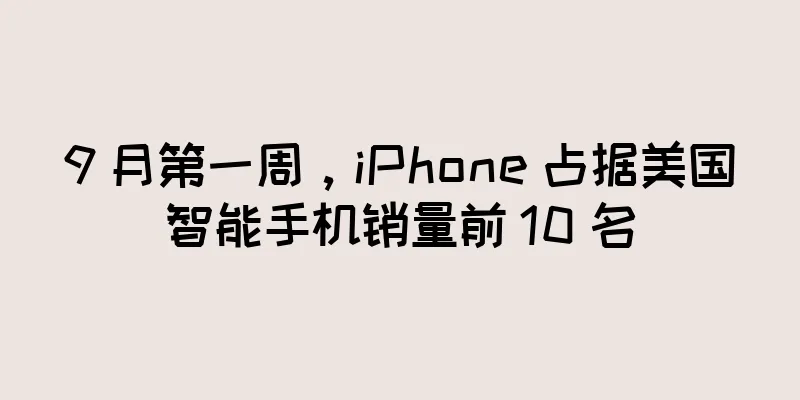 9 月第一周，iPhone 占据美国智能手机销量前 10 名