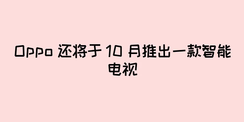 Oppo 还将于 10 月推出一款智能电视