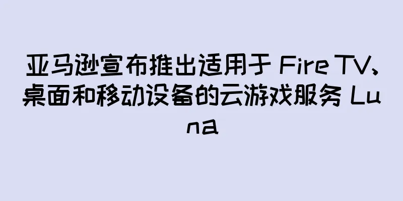 亚马逊宣布推出适用于 Fire TV、桌面和移动设备的云游戏服务 Luna