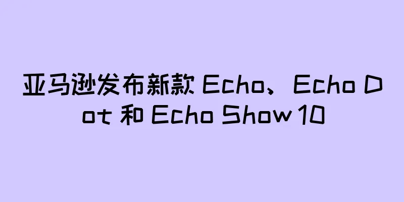 亚马逊发布新款 Echo、Echo Dot 和 Echo Show 10