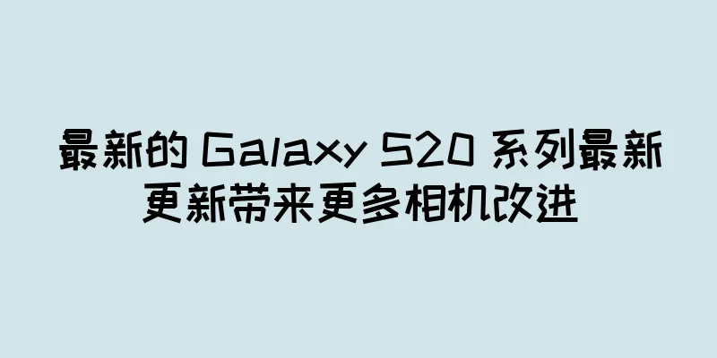 最新的 Galaxy S20 系列最新更新带来更多相机改进