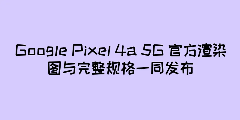 Google Pixel 4a 5G 官方渲染图与完整规格一同发布