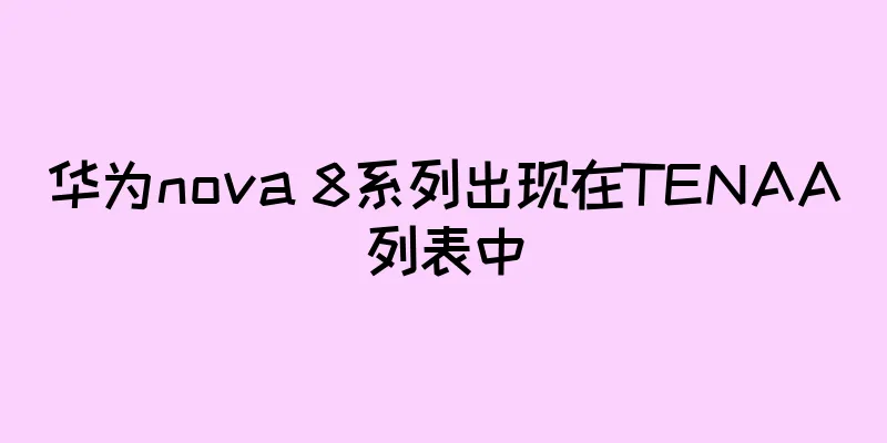华为nova 8系列出现在TENAA列表中