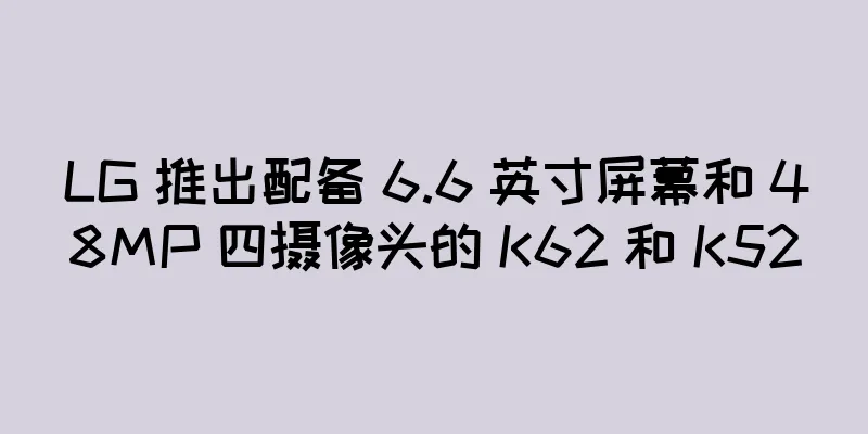 LG 推出配备 6.6 英寸屏幕和 48MP 四摄像头的 K62 和 K52