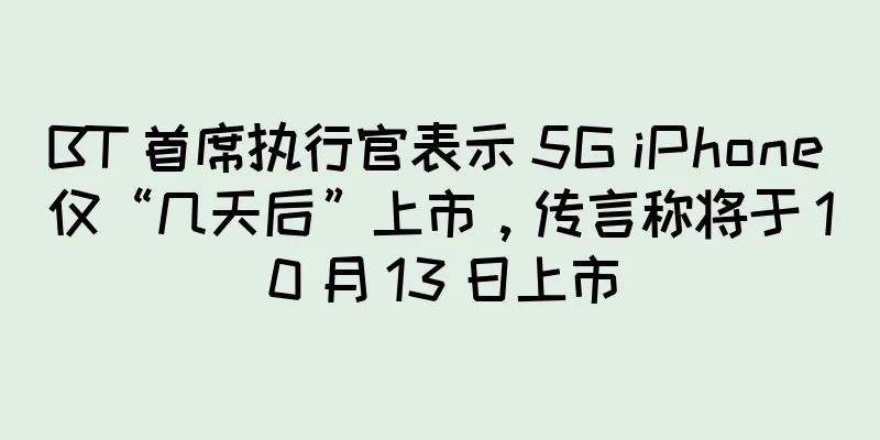 BT 首席执行官表示 5G iPhone 仅“几天后”上市，传言称将于 10 月 13 日上市