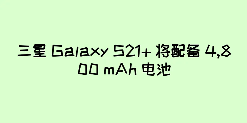 三星 Galaxy S21+ 将配备 4,800 mAh 电池