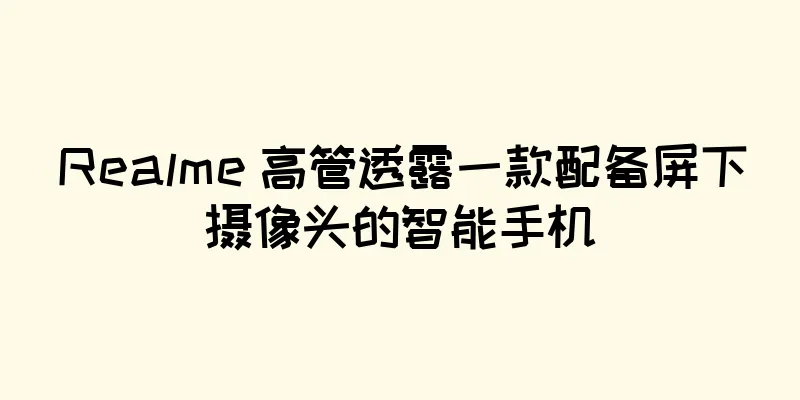Realme 高管透露一款配备屏下摄像头的智能手机