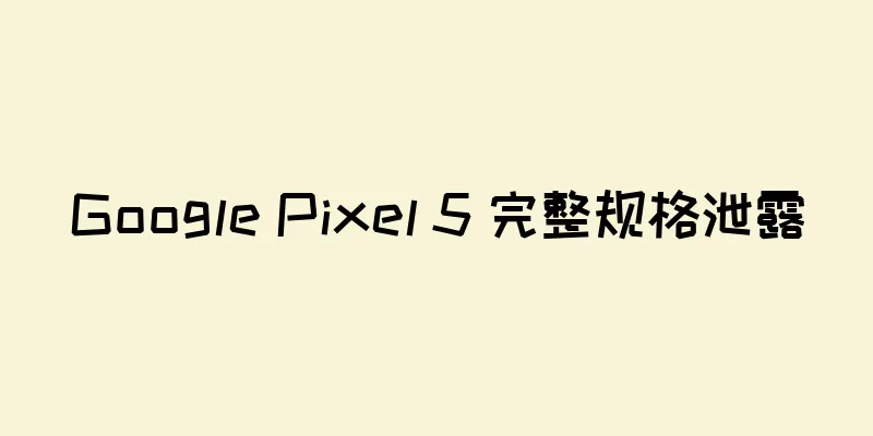 Google Pixel 5 完整规格泄露