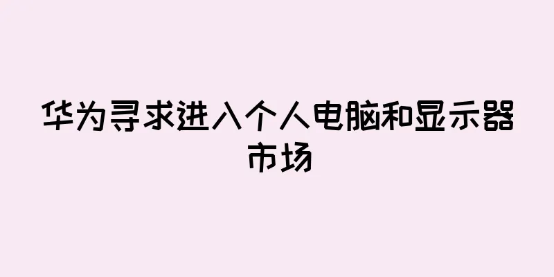 华为寻求进入个人电脑和显示器市场