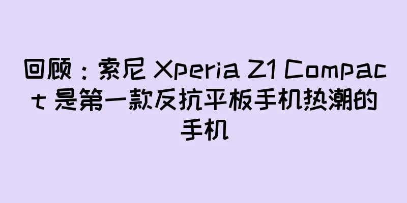 回顾：索尼 Xperia Z1 Compact 是第一款反抗平板手机热潮的手机