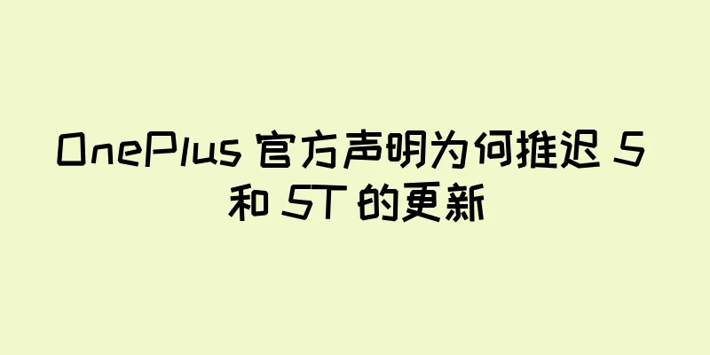 OnePlus 官方声明为何推迟 5 和 5T 的更新