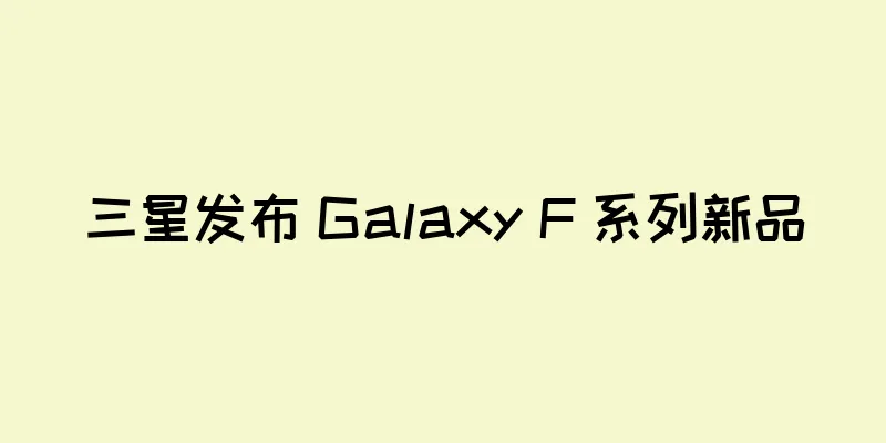三星发布 Galaxy F 系列新品