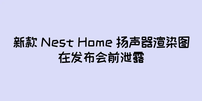 新款 Nest Home 扬声器渲染图在发布会前泄露
